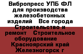 Вибропресс УПБ-ФЛ для производства железобетонных изделий - Все города Строительство и ремонт » Строительное оборудование   . Красноярский край,Железногорск г.